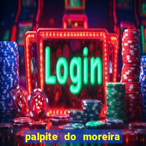 palpite do moreira de hoje